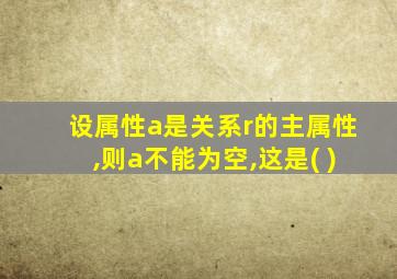 设属性a是关系r的主属性,则a不能为空,这是( )